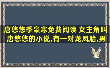 唐悠悠季枭寒免费阅读 *角叫唐悠悠的小说,有一对龙凤胎,男主叫季枭寒